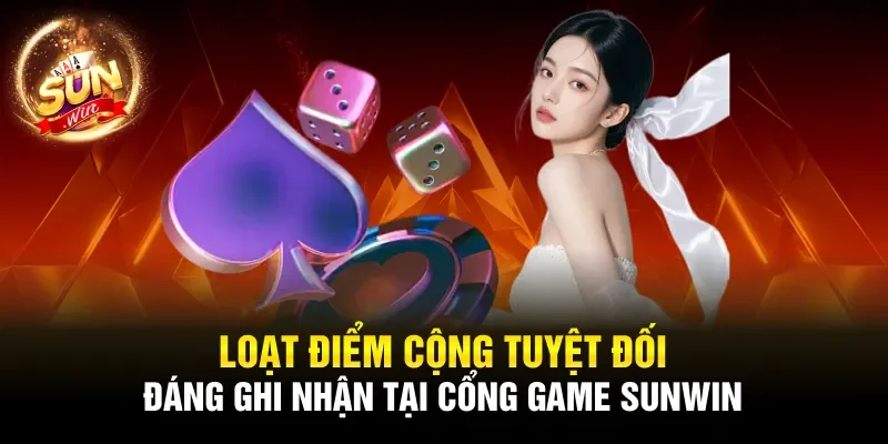 Loạt điểm cộng tuyệt đối đáng ghi nhận tại cổng game Sunwin